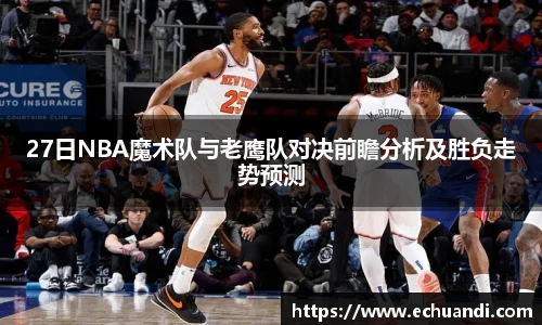 27日NBA魔术队与老鹰队对决前瞻分析及胜负走势预测