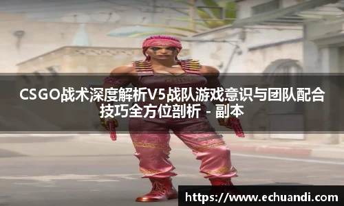乐竟电竞CSGO战术深度解析V5战队游戏意识与团队配合技巧全方位剖析 - 副本